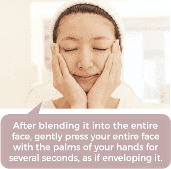 After blending over the entire skin, gently press with your palms